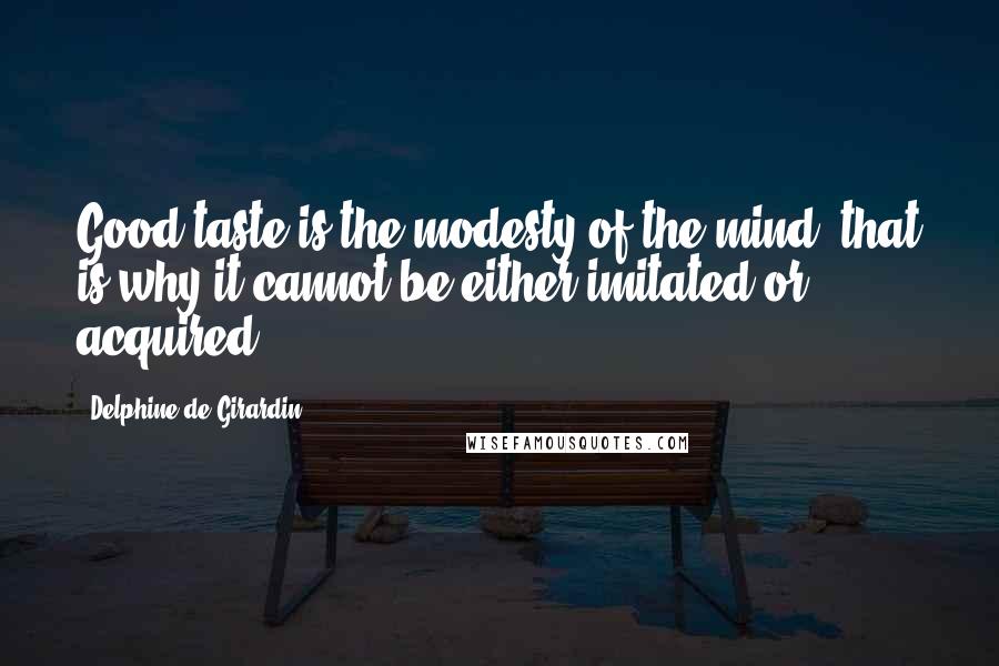 Delphine De Girardin Quotes: Good taste is the modesty of the mind; that is why it cannot be either imitated or acquired.