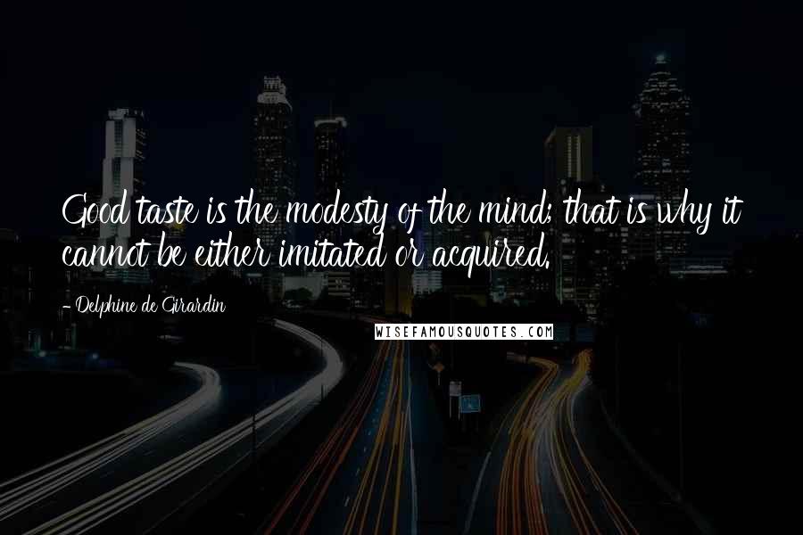 Delphine De Girardin Quotes: Good taste is the modesty of the mind; that is why it cannot be either imitated or acquired.