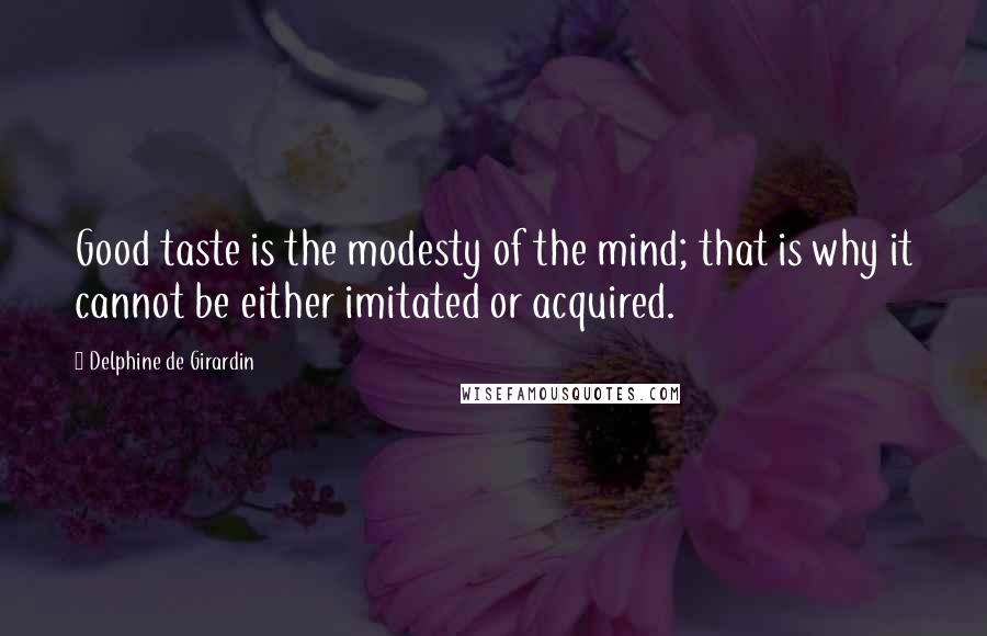 Delphine De Girardin Quotes: Good taste is the modesty of the mind; that is why it cannot be either imitated or acquired.