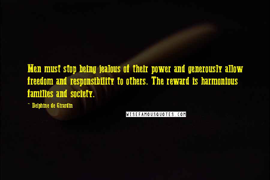 Delphine De Girardin Quotes: Men must stop being jealous of their power and generously allow freedom and responsibility to others. The reward is harmonious families and society.