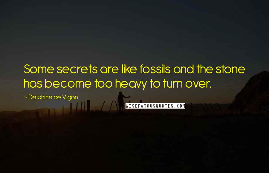 Delphine De Vigan Quotes: Some secrets are like fossils and the stone has become too heavy to turn over.