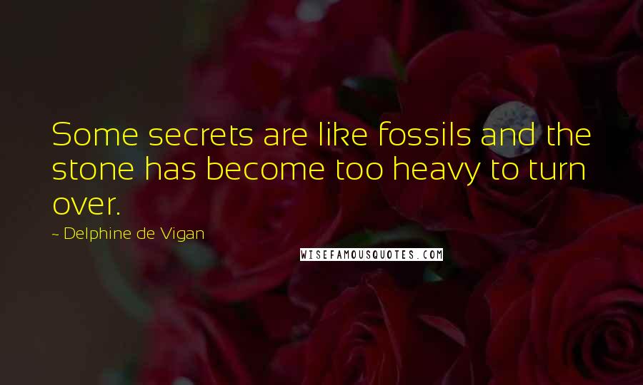 Delphine De Vigan Quotes: Some secrets are like fossils and the stone has become too heavy to turn over.