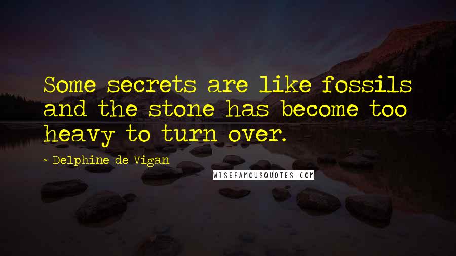 Delphine De Vigan Quotes: Some secrets are like fossils and the stone has become too heavy to turn over.