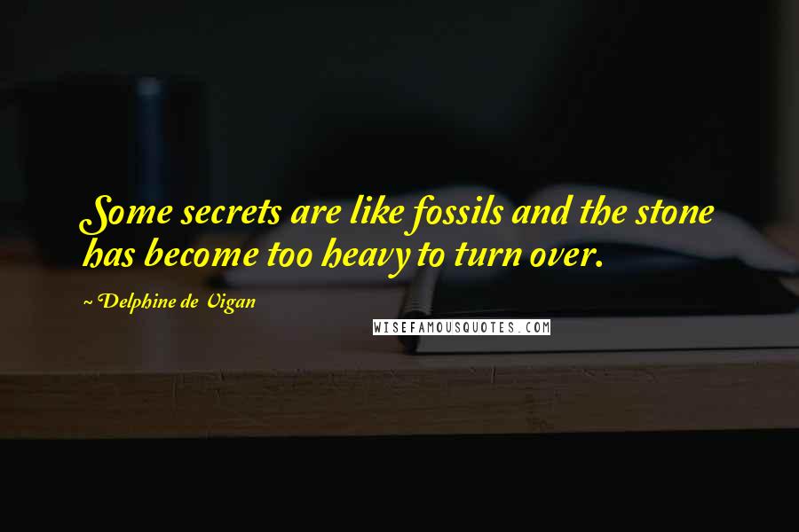 Delphine De Vigan Quotes: Some secrets are like fossils and the stone has become too heavy to turn over.