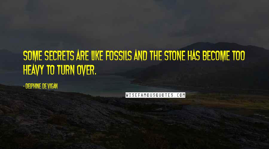 Delphine De Vigan Quotes: Some secrets are like fossils and the stone has become too heavy to turn over.