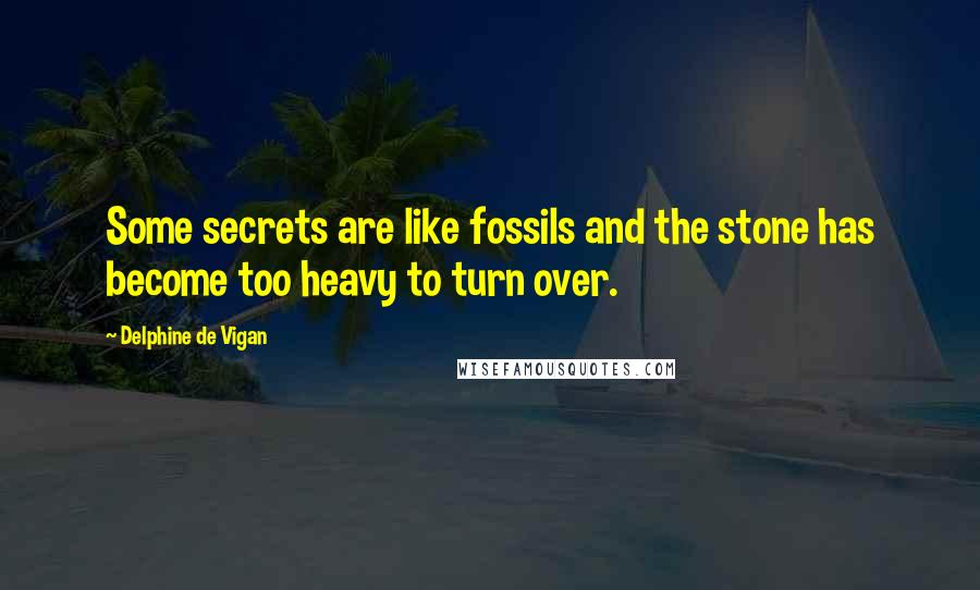 Delphine De Vigan Quotes: Some secrets are like fossils and the stone has become too heavy to turn over.