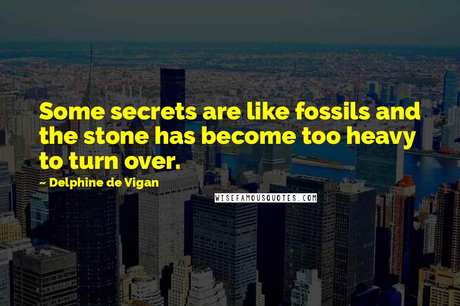 Delphine De Vigan Quotes: Some secrets are like fossils and the stone has become too heavy to turn over.