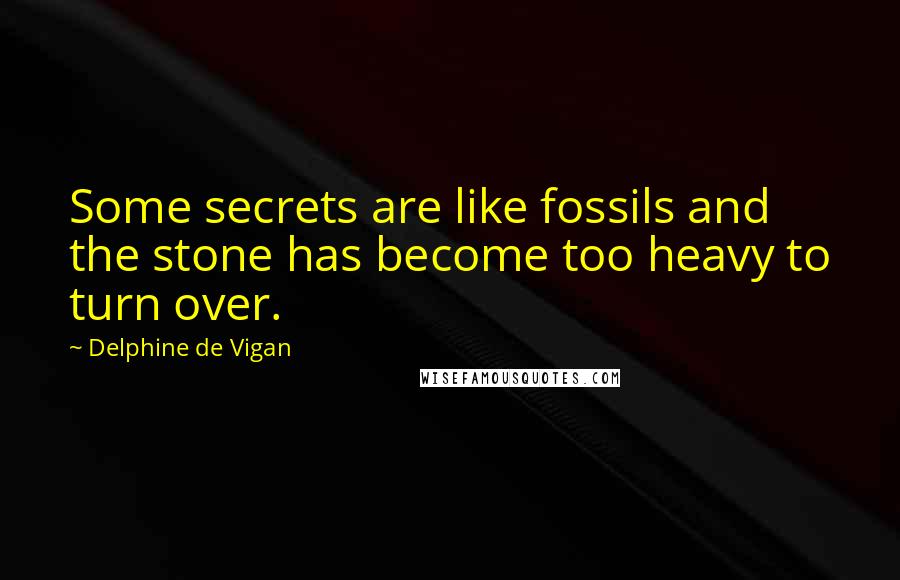 Delphine De Vigan Quotes: Some secrets are like fossils and the stone has become too heavy to turn over.