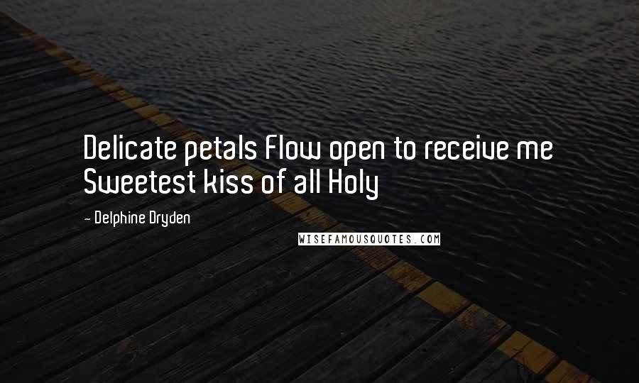 Delphine Dryden Quotes: Delicate petals Flow open to receive me Sweetest kiss of all Holy