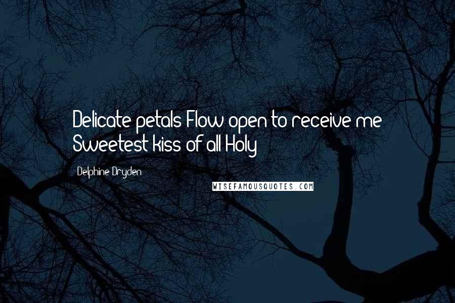 Delphine Dryden Quotes: Delicate petals Flow open to receive me Sweetest kiss of all Holy