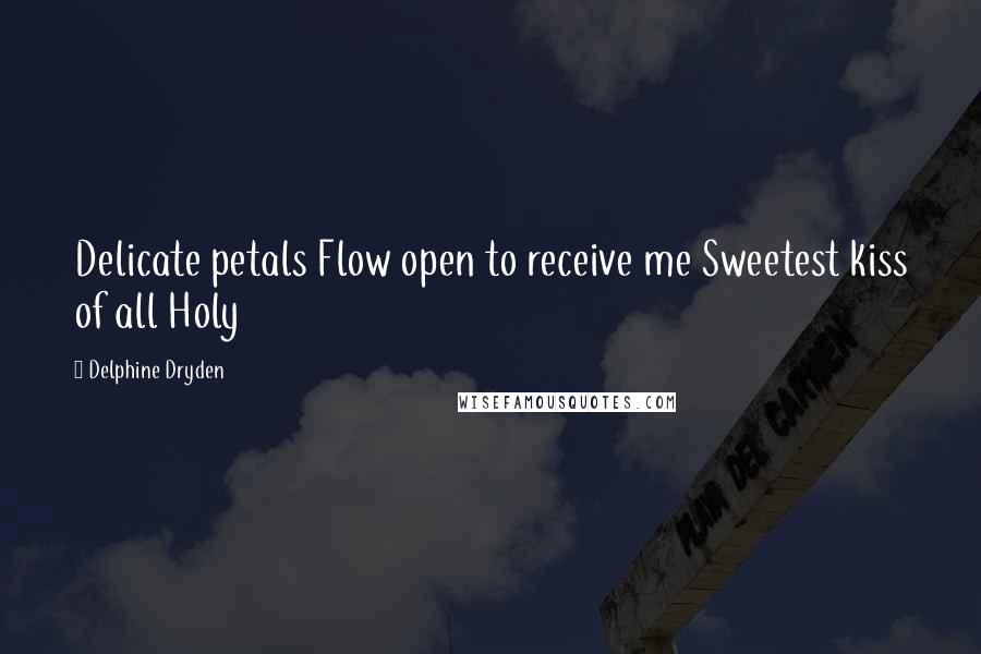 Delphine Dryden Quotes: Delicate petals Flow open to receive me Sweetest kiss of all Holy