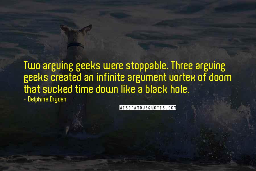 Delphine Dryden Quotes: Two arguing geeks were stoppable. Three arguing geeks created an infinite argument vortex of doom that sucked time down like a black hole.