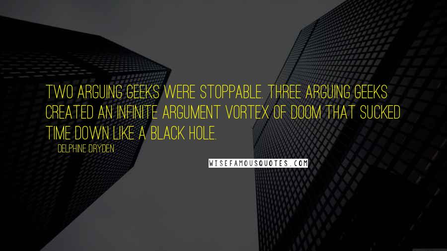 Delphine Dryden Quotes: Two arguing geeks were stoppable. Three arguing geeks created an infinite argument vortex of doom that sucked time down like a black hole.