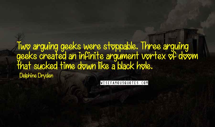 Delphine Dryden Quotes: Two arguing geeks were stoppable. Three arguing geeks created an infinite argument vortex of doom that sucked time down like a black hole.