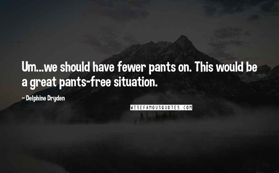 Delphine Dryden Quotes: Um...we should have fewer pants on. This would be a great pants-free situation.