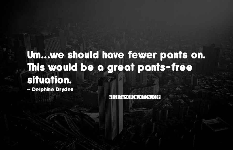 Delphine Dryden Quotes: Um...we should have fewer pants on. This would be a great pants-free situation.