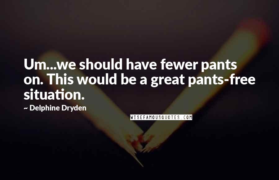 Delphine Dryden Quotes: Um...we should have fewer pants on. This would be a great pants-free situation.