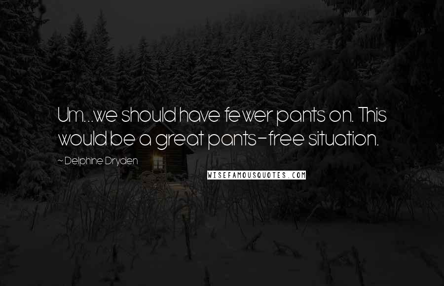 Delphine Dryden Quotes: Um...we should have fewer pants on. This would be a great pants-free situation.