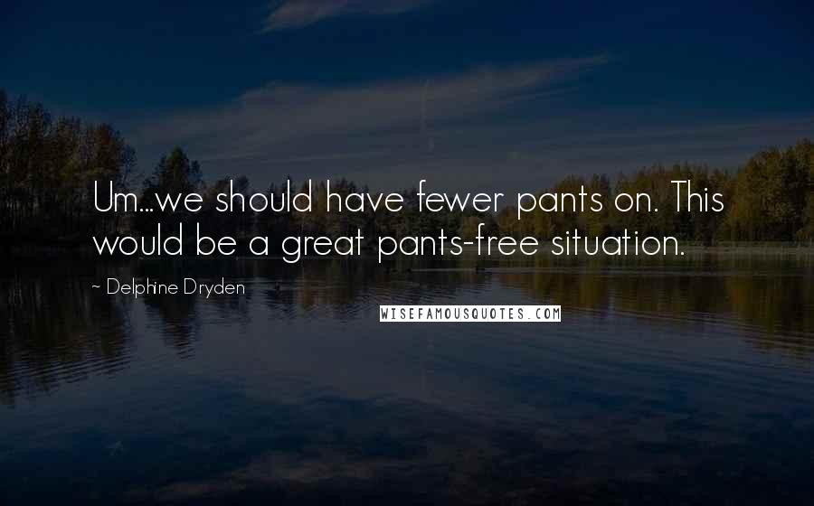 Delphine Dryden Quotes: Um...we should have fewer pants on. This would be a great pants-free situation.