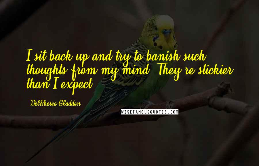 DelSheree Gladden Quotes: I sit back up and try to banish such thoughts from my mind. They're stickier than I expect.