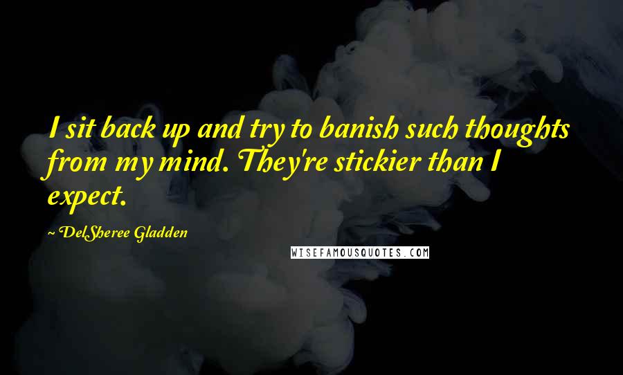 DelSheree Gladden Quotes: I sit back up and try to banish such thoughts from my mind. They're stickier than I expect.