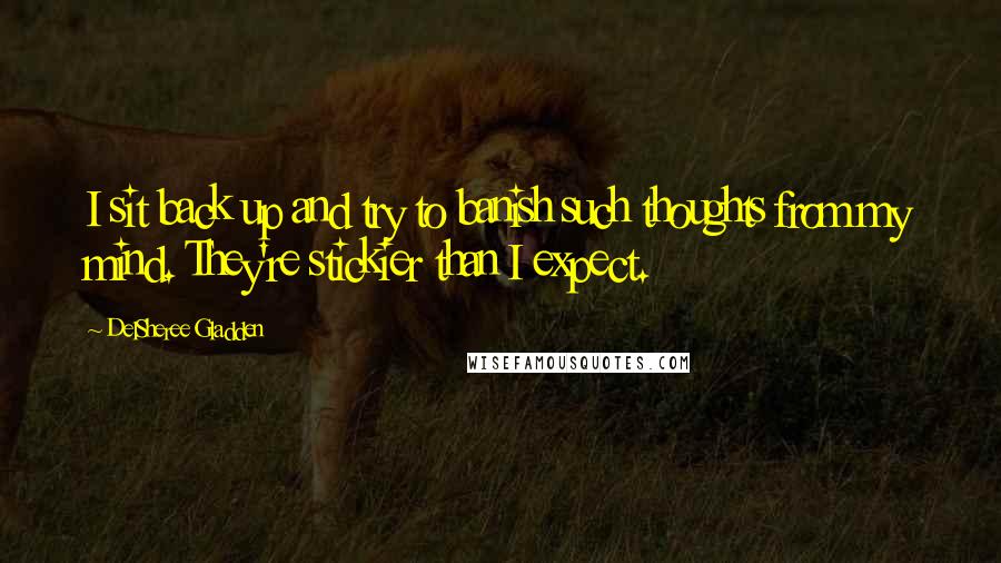 DelSheree Gladden Quotes: I sit back up and try to banish such thoughts from my mind. They're stickier than I expect.