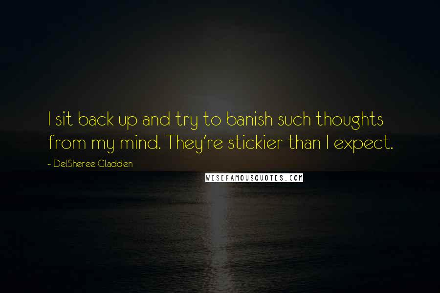 DelSheree Gladden Quotes: I sit back up and try to banish such thoughts from my mind. They're stickier than I expect.