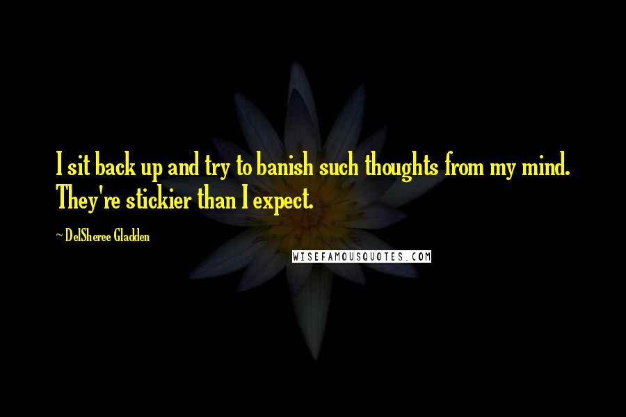 DelSheree Gladden Quotes: I sit back up and try to banish such thoughts from my mind. They're stickier than I expect.