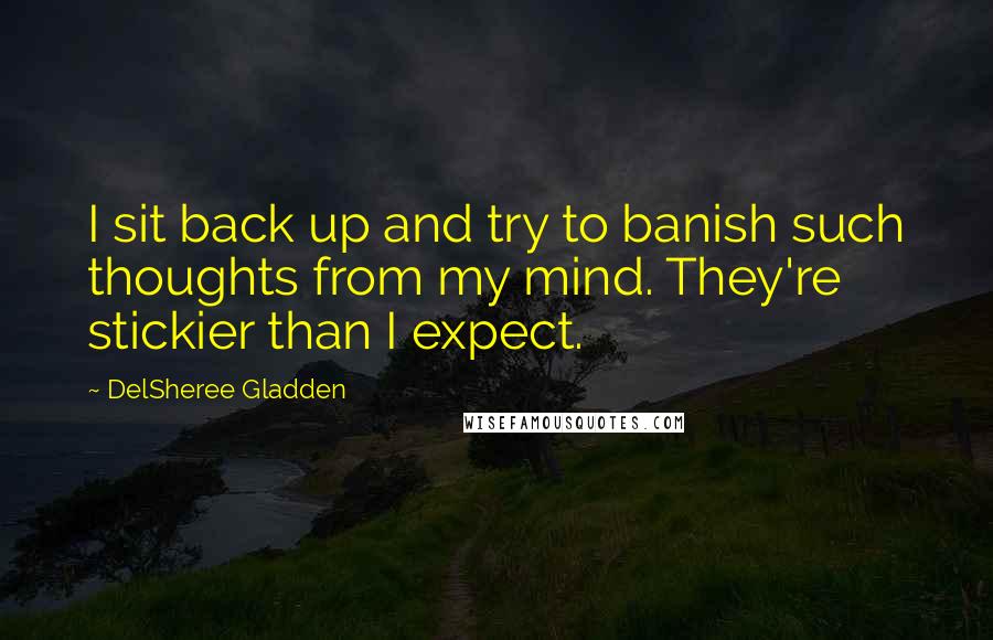 DelSheree Gladden Quotes: I sit back up and try to banish such thoughts from my mind. They're stickier than I expect.