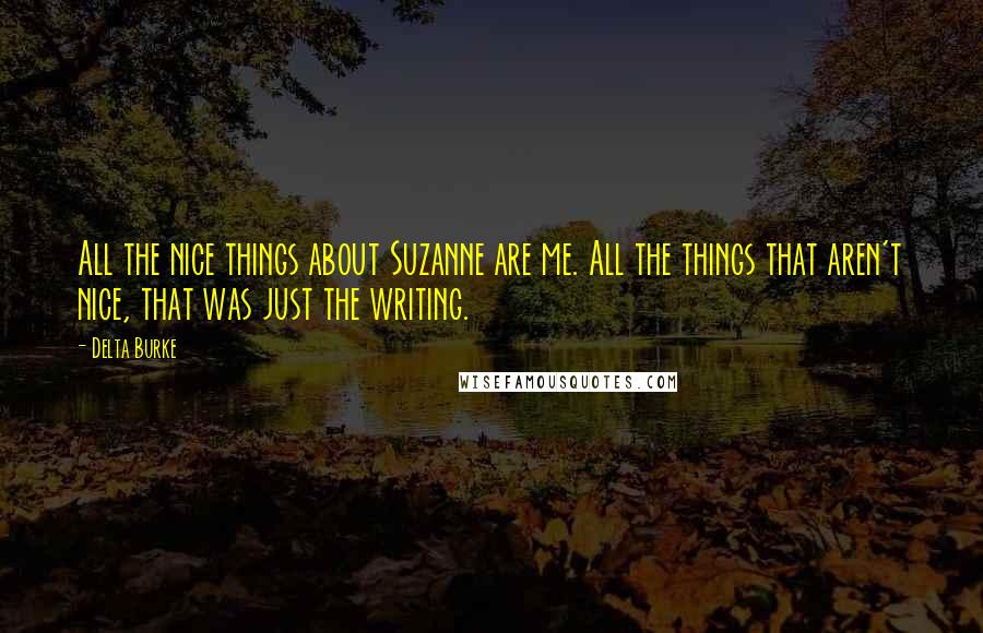 Delta Burke Quotes: All the nice things about Suzanne are me. All the things that aren't nice, that was just the writing.