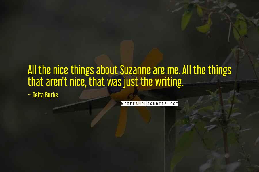 Delta Burke Quotes: All the nice things about Suzanne are me. All the things that aren't nice, that was just the writing.
