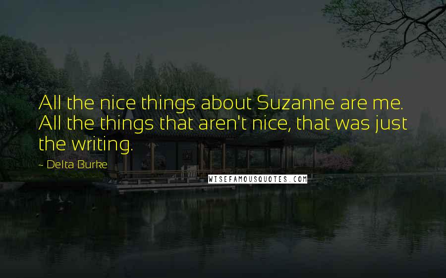 Delta Burke Quotes: All the nice things about Suzanne are me. All the things that aren't nice, that was just the writing.