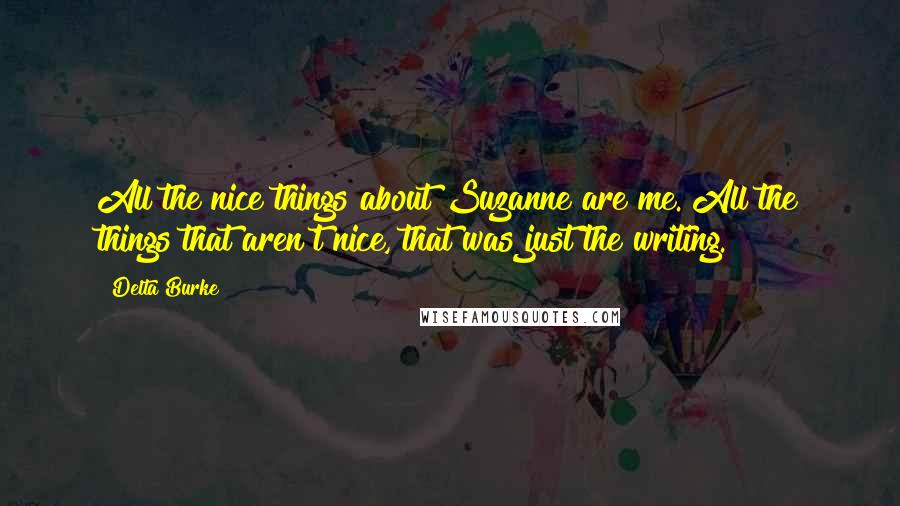 Delta Burke Quotes: All the nice things about Suzanne are me. All the things that aren't nice, that was just the writing.