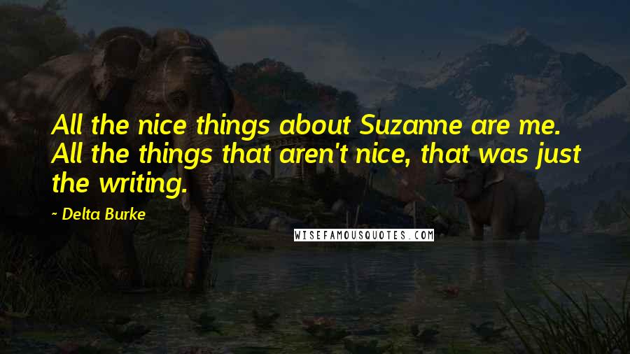 Delta Burke Quotes: All the nice things about Suzanne are me. All the things that aren't nice, that was just the writing.