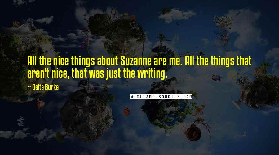 Delta Burke Quotes: All the nice things about Suzanne are me. All the things that aren't nice, that was just the writing.