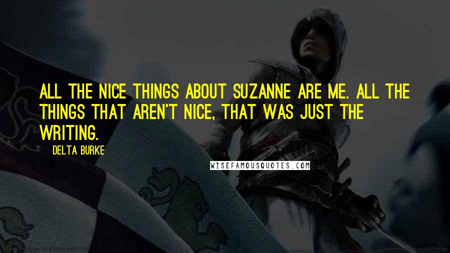 Delta Burke Quotes: All the nice things about Suzanne are me. All the things that aren't nice, that was just the writing.