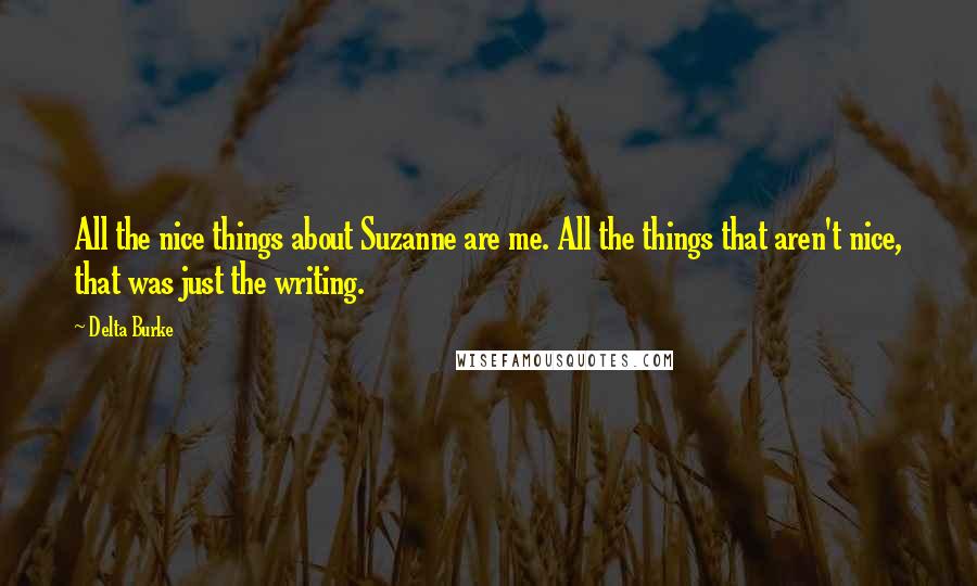 Delta Burke Quotes: All the nice things about Suzanne are me. All the things that aren't nice, that was just the writing.