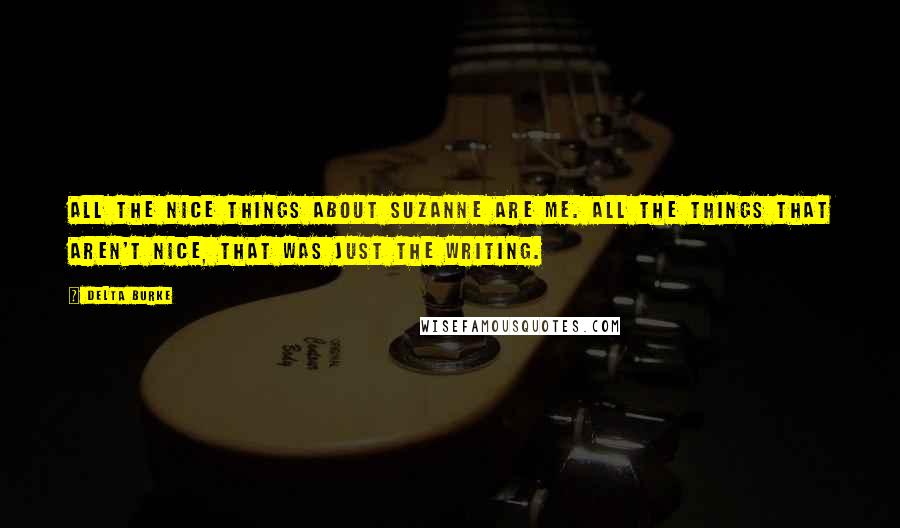 Delta Burke Quotes: All the nice things about Suzanne are me. All the things that aren't nice, that was just the writing.