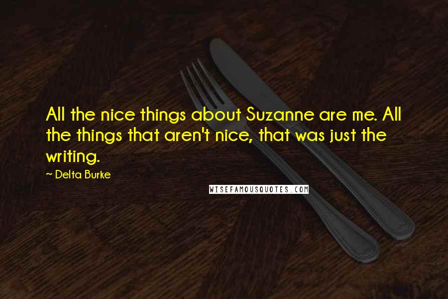 Delta Burke Quotes: All the nice things about Suzanne are me. All the things that aren't nice, that was just the writing.