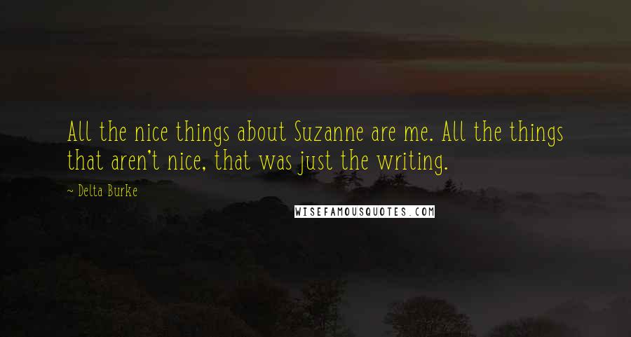 Delta Burke Quotes: All the nice things about Suzanne are me. All the things that aren't nice, that was just the writing.