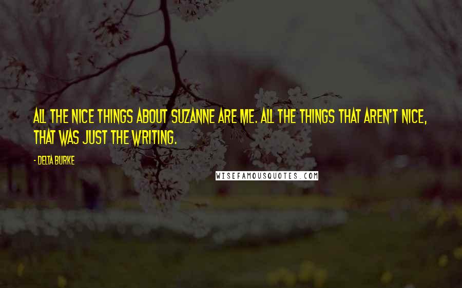 Delta Burke Quotes: All the nice things about Suzanne are me. All the things that aren't nice, that was just the writing.