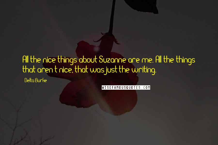 Delta Burke Quotes: All the nice things about Suzanne are me. All the things that aren't nice, that was just the writing.