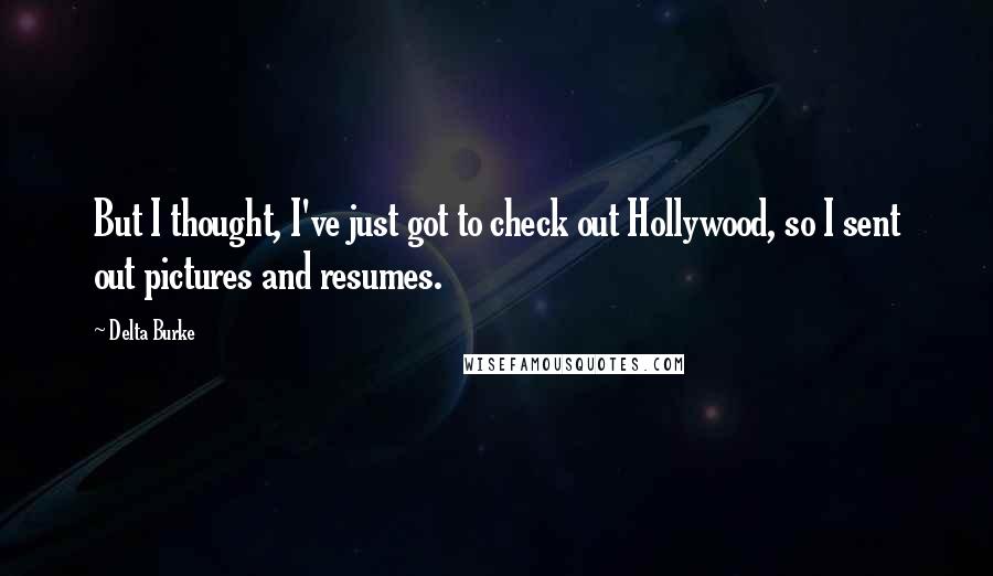 Delta Burke Quotes: But I thought, I've just got to check out Hollywood, so I sent out pictures and resumes.