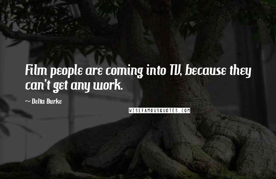 Delta Burke Quotes: Film people are coming into TV, because they can't get any work.