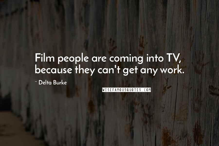 Delta Burke Quotes: Film people are coming into TV, because they can't get any work.