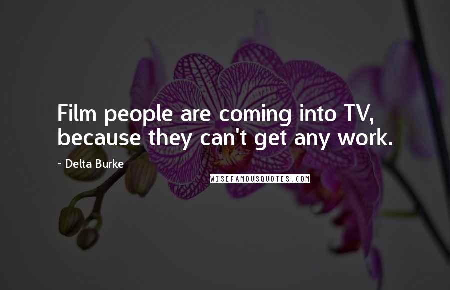 Delta Burke Quotes: Film people are coming into TV, because they can't get any work.