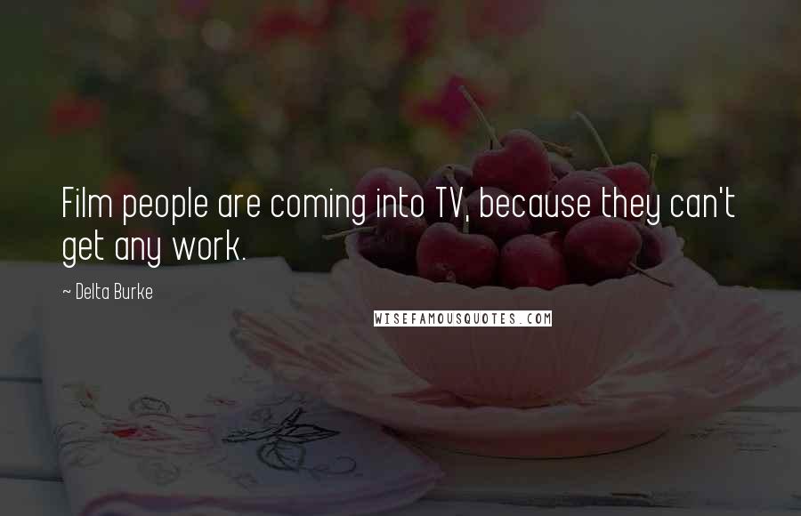 Delta Burke Quotes: Film people are coming into TV, because they can't get any work.