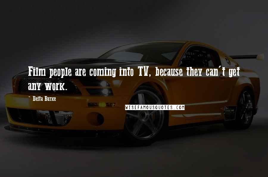 Delta Burke Quotes: Film people are coming into TV, because they can't get any work.