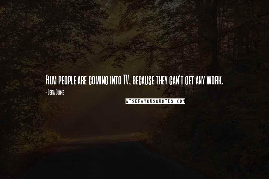 Delta Burke Quotes: Film people are coming into TV, because they can't get any work.