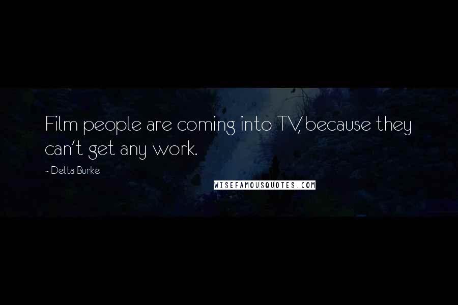Delta Burke Quotes: Film people are coming into TV, because they can't get any work.